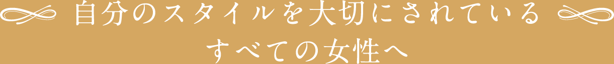 自分のスタイルを大切にされているすべての女性へ