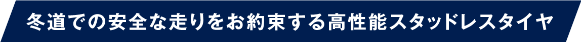 冬道での安全な走りをお約束する高性能スタッドレスタイヤ