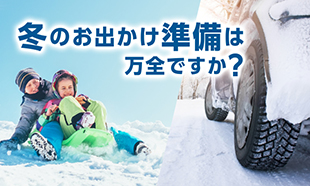冬のお出かけ準備は万全ですか？　サポート＆メンテナンス